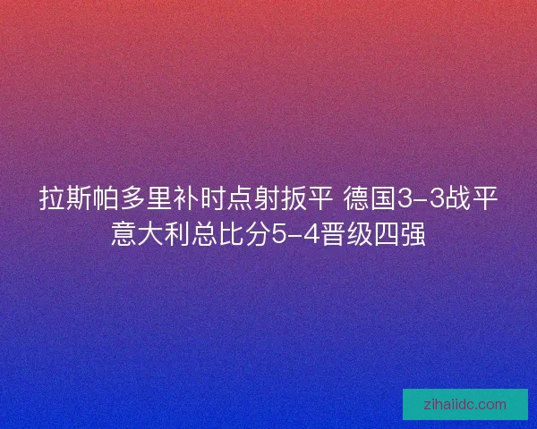 拉斯帕多里补时点射扳平 德国3-3战平意大利总比分5-4晋级四强