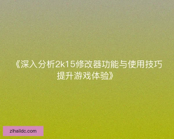 《深入分析2k15修改器功能与使用技巧提升游戏体验》