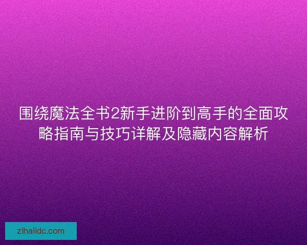 围绕魔法全书2新手进阶到高手的全面攻略指南与技巧详解及隐藏内容解析