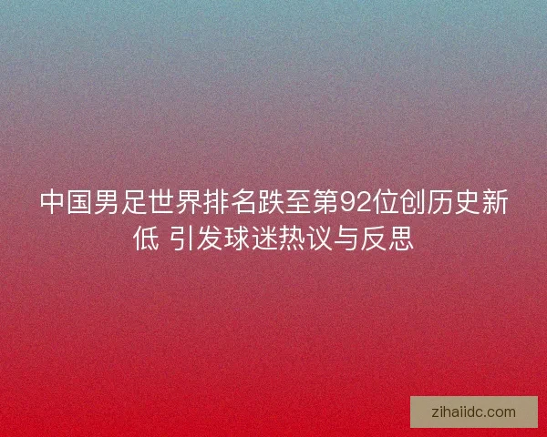 中国男足世界排名跌至第92位创历史新低 引发球迷热议与反思