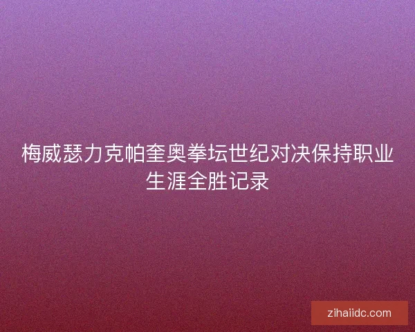 梅威瑟力克帕奎奥拳坛世纪对决保持职业生涯全胜记录