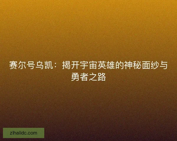 赛尔号乌凯:揭开宇宙英雄的神秘面纱与勇者之路 赛尔号乌凯:揭开宇宙英雄的神秘面纱与勇者之路