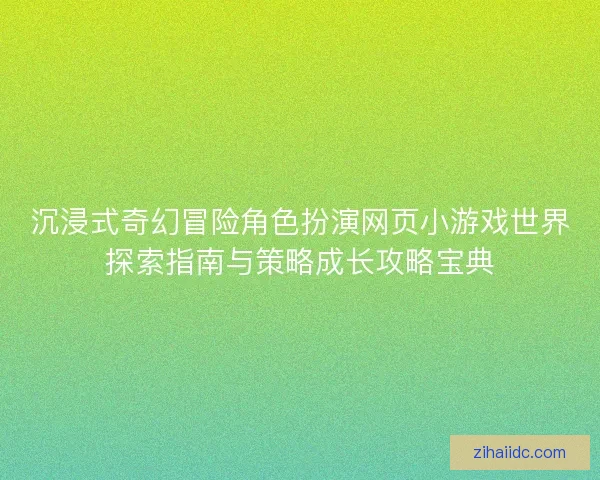 沉浸式奇幻冒险角色扮演网页小游戏世界探索指南与策略成长攻略宝典 沉浸式奇幻冒险角色扮演网页小游戏世界探索指南与策略成长攻略宝典