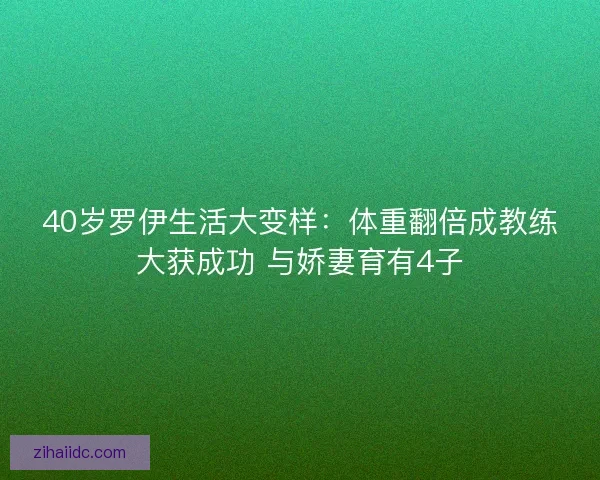 40岁罗伊生活大变样：体重翻倍成教练大获成功 与娇妻育有4子