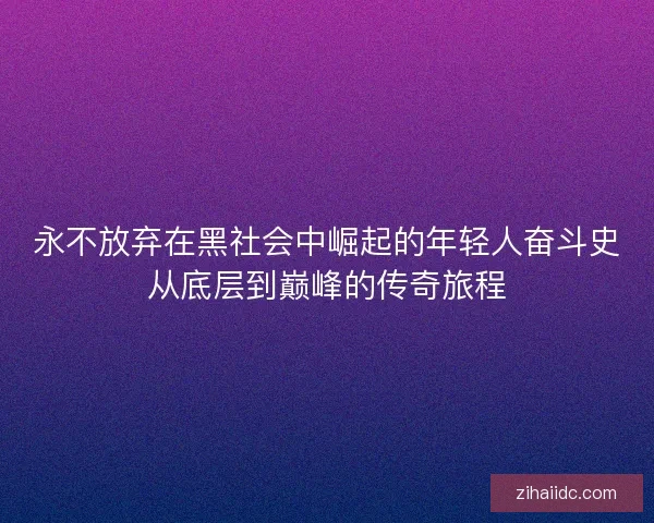 永不放弃在黑社会中崛起的年轻人奋斗史从底层到巅峰的传奇旅程