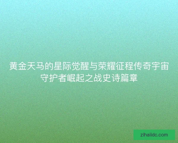 黄金天马的星际觉醒与荣耀征程传奇宇宙守护者崛起之战史诗篇章